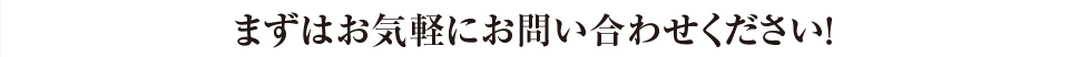 まずはお気軽にお問い合わせください！