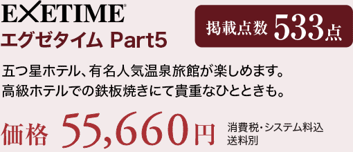 EXETIME Part5 五つ星ホテル、有名人気温泉旅館が楽しめます。高級ホテルでの鉄板焼きにて貴重なひとときも。価格55,660円（消費税・システム料込、送料別）