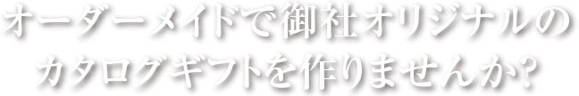 オーダーメイドで御社オリジナルのカタログギフトを作りませんか?