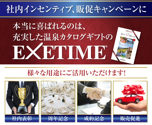 社内インセンティブ、販促キャンペーンに　本当に喜ばれるのは、充実した温泉カタログギフトのEXETIME　様々な用途にご活用いただけます！　社内表彰　周年記念　成約記念　販売促進