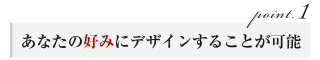 あなたの好みにデザインすることが可能