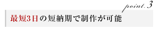 最短３日の短納期で制作が可能