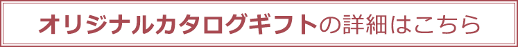 オリジナルカタログギフトの詳細はこちら