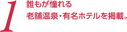  1 誰もが憧れる老舗温泉・有名ホテルを掲載。