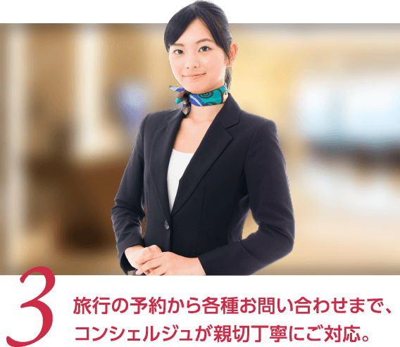  3 旅行の予約から各種お問い合わせまで、コンシェルジュが親切丁寧にご対応。