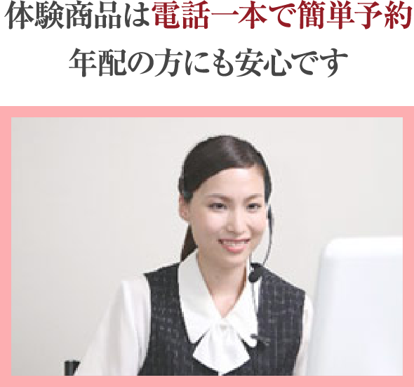 体験商品は電話一本で簡単予約 年配の方にも安心です